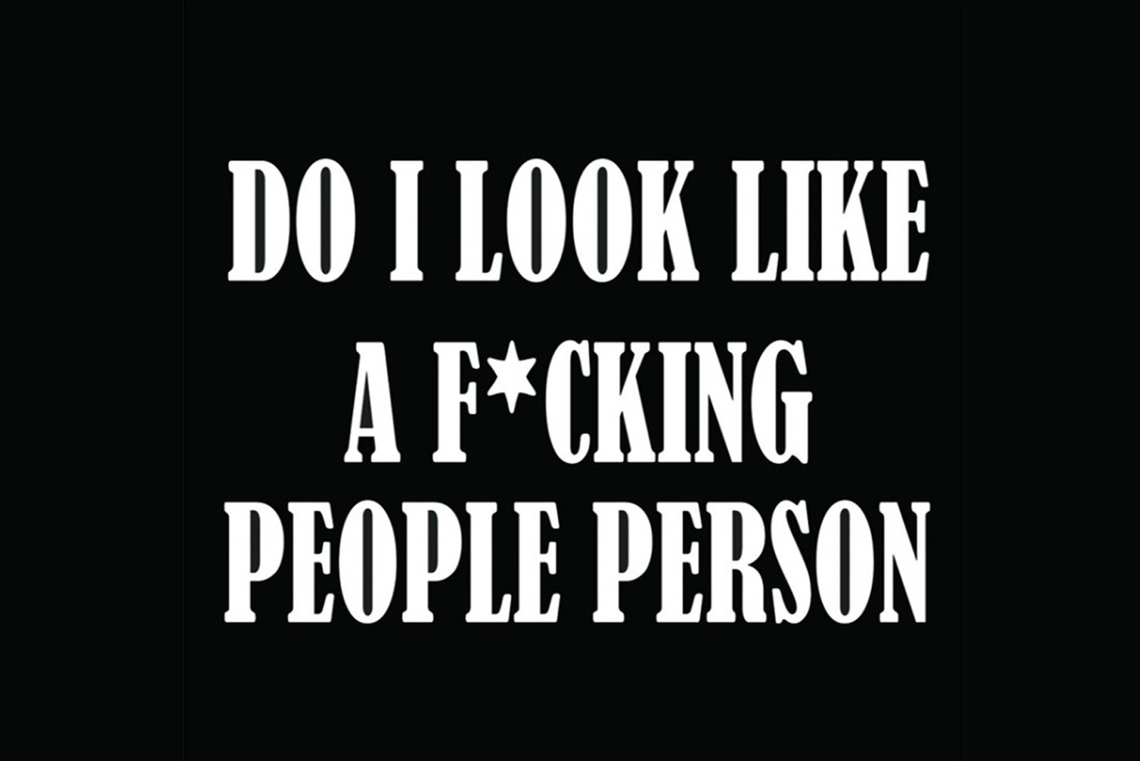 Do I Look Like A F*cking Ppl Person